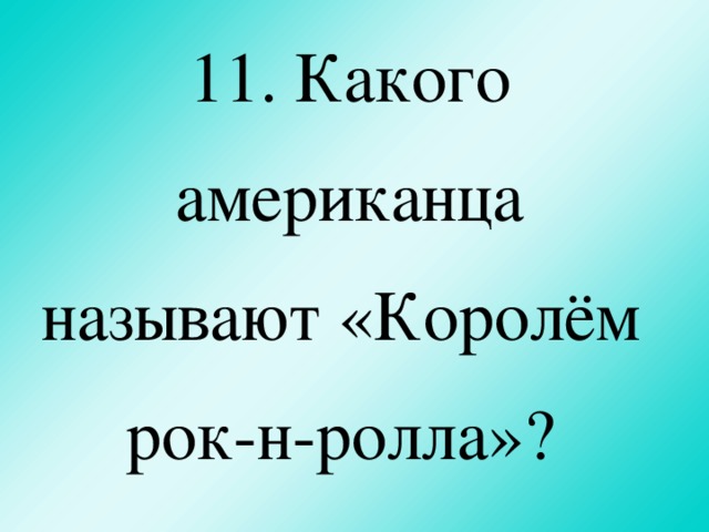 11. Какого американца называют «Королём  рок-н-ролла»?