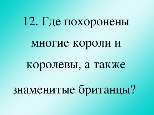 12. Где похоронены многие короли и королевы, а также знаменитые британцы?