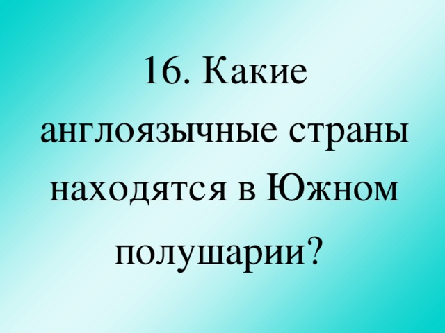 16.  Какие англоязычные страны находятся в Южном полушарии?