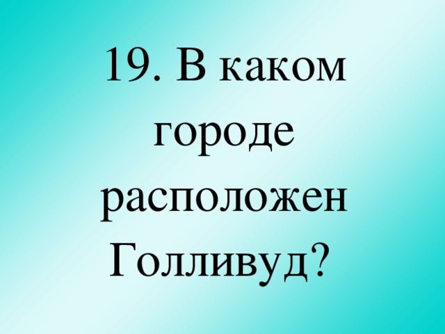 19. В каком городе расположен Голливуд?