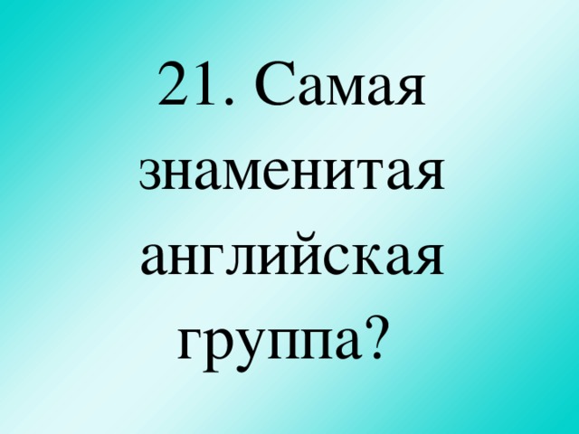 21. Самая знаменитая английская группа?