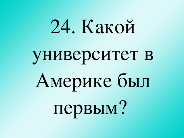 24.  Какой университет в Америке был первым?