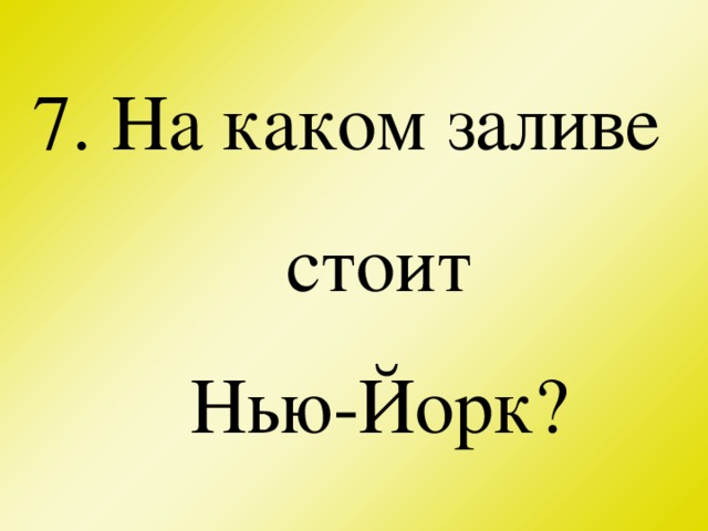 7. На каком заливе стоит  Нью-Йорк?