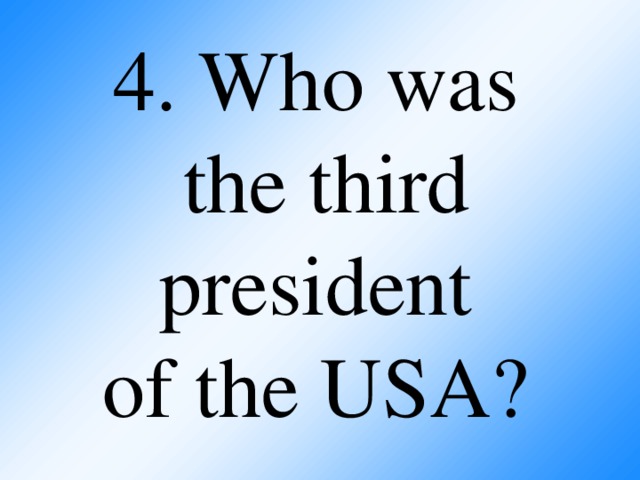 4. Who was  the third president  of the USA?