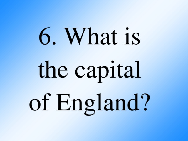 6. What is  the capital  of England?