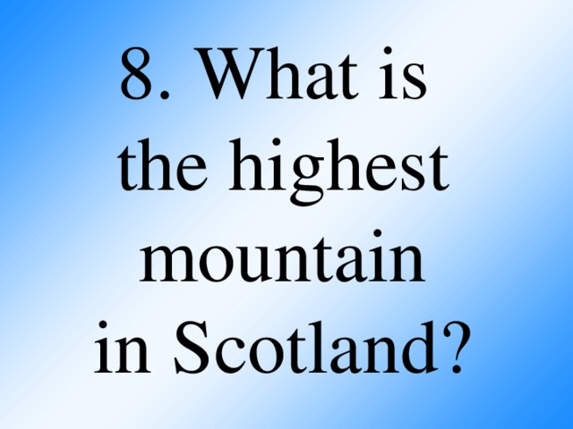 8. What is  the highest mountain  in Scotland?