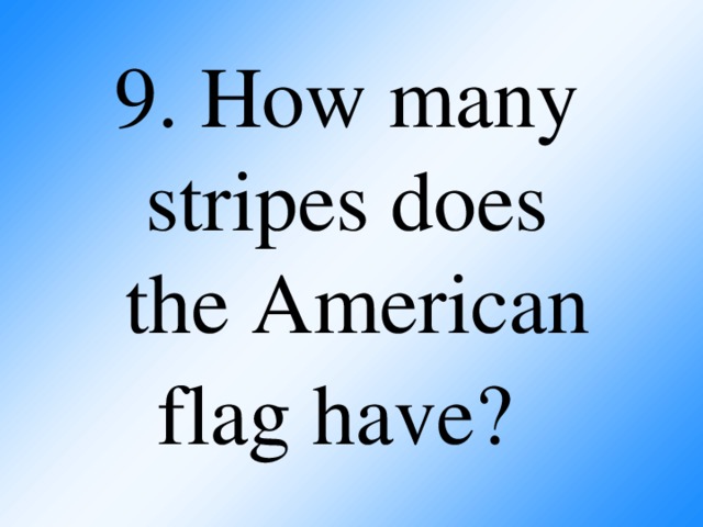 9. How many stripes does  the American flag have?