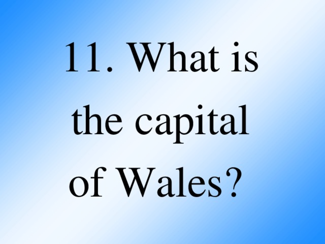 11. What is  the capital  of Wales?