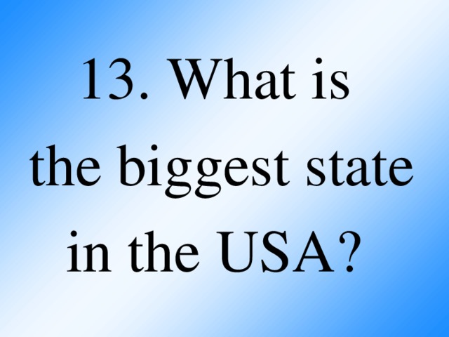 13. What is  the biggest state in the USA?