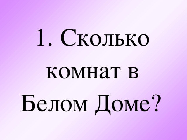 1.  Сколько комнат в Белом Доме?