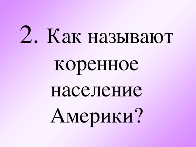 2.  Как называют коренное население Америки?