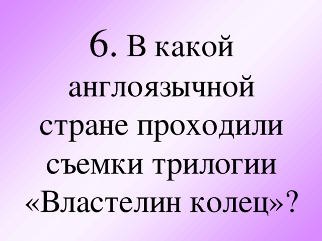 6. В какой англоязычной стране проходили съемки трилогии «Властелин колец»?