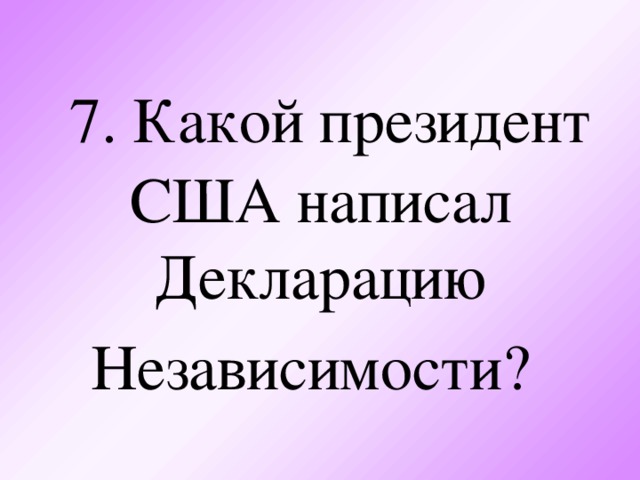 7. Какой президент США написал Декларацию Независимости?