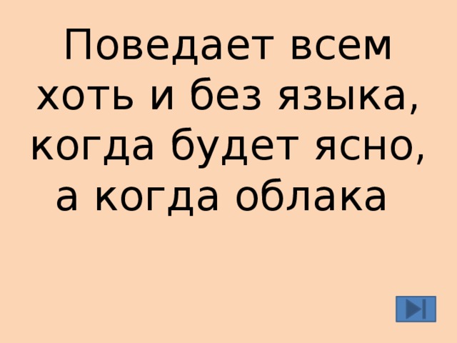 Поведает всем хоть и без языка, когда будет ясно, а когда облака