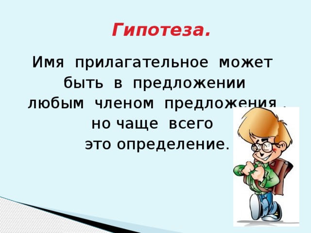 Гипотеза. Имя прилагательное может быть в предложении  любым членом предложения , но чаще всего это определение.