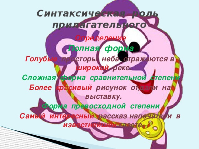 Синтаксическая роль прилагательного Определение Полная форма Голубые просторы неба отражаются в широкой реке. Сложная форма сравнительной степени Более красивый рисунок отдали на выставку. Форма превосходной степени Самый интересный рассказ напечатали в известнейшей газете.