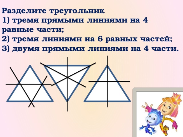 Разделите треугольник  1) тремя прямыми линиями на 4 равные части;  2) тремя линиями на 6 равных частей;  3) двумя прямыми линиями на 4 части.