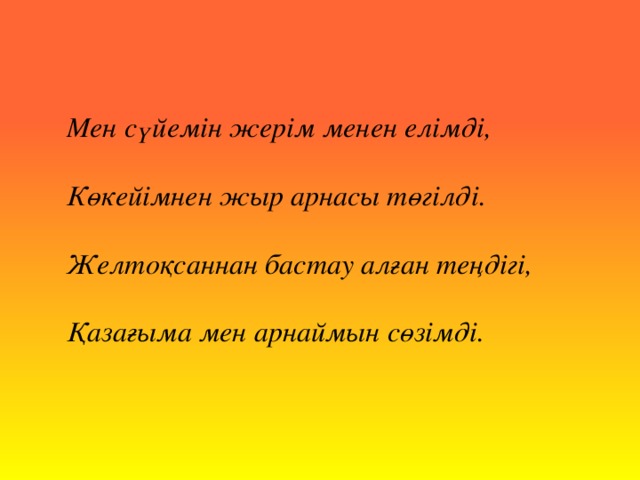 Мен сүйемін жерім менен елімді,   Көкейімнен жыр арнасы төгілді.  Желтоқсаннан бастау алған теңдігі,  Қазағыма мен арнаймын сөзімді.