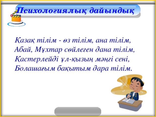 Психологиялық дайындық Қазақ тілім - өз тілім, ана тілім, Абай, Мұхтар сөйлеген дана тілім, Қастерлейді ұл-қызың мәңгі сені, Болашағым бақытым дара тілім.