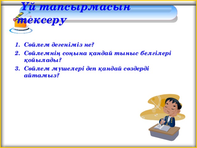 Үй тапсырмасын тексеру Сөйлем дегеніміз не? Сөйлемнің соңына қандай тыныс белгілері қойылады? Сөйлем мүшелері деп қандай сөздерді айтамыз? 3