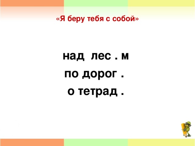 «Я беру тебя с собой» над лес . м по дорог . о тетрад .