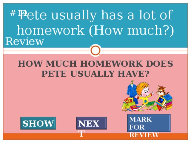 Pete usually has a lot of homework (How much?) # 13 Review HOW MUCH HOMEWORK DOES PETE USUALLY HAVE? MARK FOR REVIEW SHOW NEXT