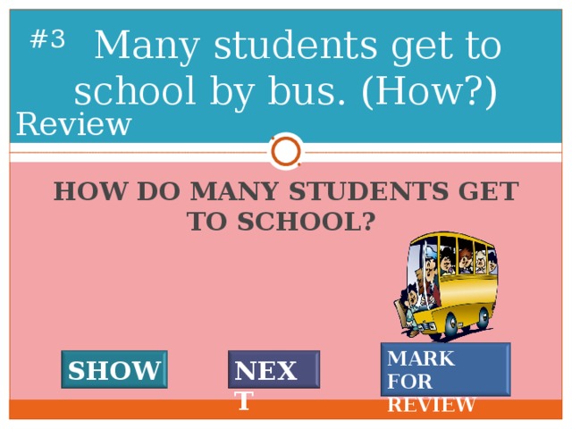 Many students get to school by bus. (How?) # 2 Review HOW DO MANY STUDENTS GET TO SCHOOL? MARK FOR REVIEW SHOW NEXT