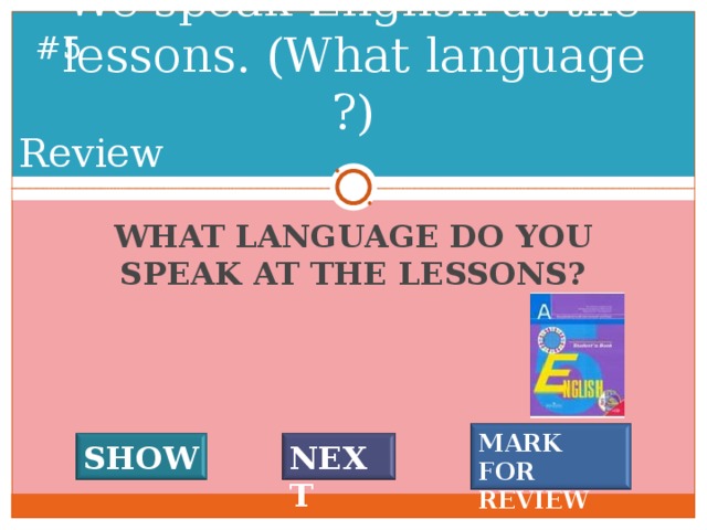 We speak English at the lessons. (What language ?) # 4 Review WHAT LANGUAGE DO YOU SPEAK AT THE LESSONS? MARK FOR REVIEW SHOW NEXT