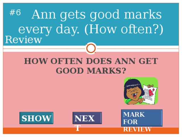 Ann gets good marks every day. (How often?) # 5 Review HOW OFTEN DOES ANN GET GOOD MARKS? MARK FOR REVIEW SHOW NEXT