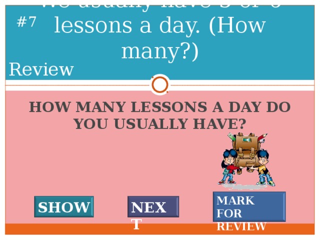 We usually have 5 or 6 lessons a day. (How many?) # 6 Review HOW MANY LESSONS A DAY DO YOU USUALLY HAVE? MARK FOR REVIEW SHOW NEXT