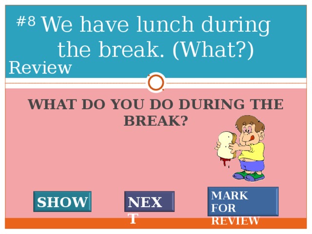 We have lunch during the break. (What?) # 7 Review WHAT DO YOU DO DURING THE BREAK? MARK FOR REVIEW SHOW NEXT