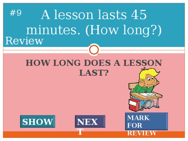 A lesson lasts 45 minutes. (How long?) # 8 Review HOW LONG DOES A LESSON LAST? MARK FOR REVIEW SHOW NEXT