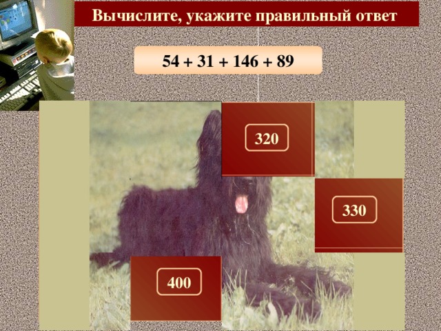 Вычислите, укажите правильный ответ 54 + 31 + 146 + 89 100 290 300 320 180 280 150 330 260 310 270 400