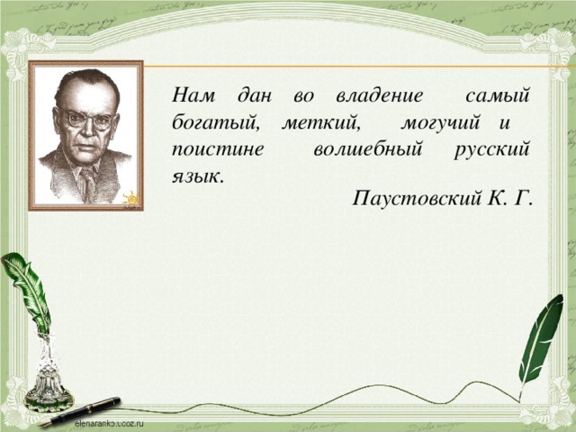 Нам дан во владение самый богатый, меткий, могучий и поистине волшебный русский язык.  Паустовский К. Г.