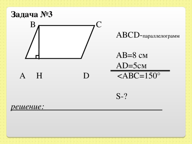 Задача №3  B  C   ABCD - параллелограмм    АВ =8 см   А D=5 см  A  H  D  S -? решение:  
