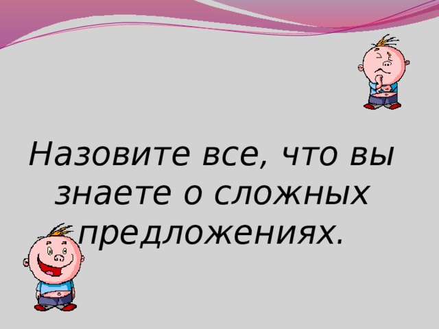 Назовите все, что вы знаете о сложных предложениях.