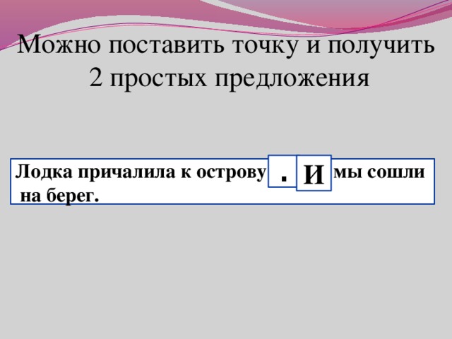 Можно поставить точку и получить  2 простых предложения . И Лодка причалила к острову , и мы сошли на берег.