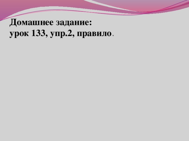 Домашнее задание:  урок 133, упр.2, правило .