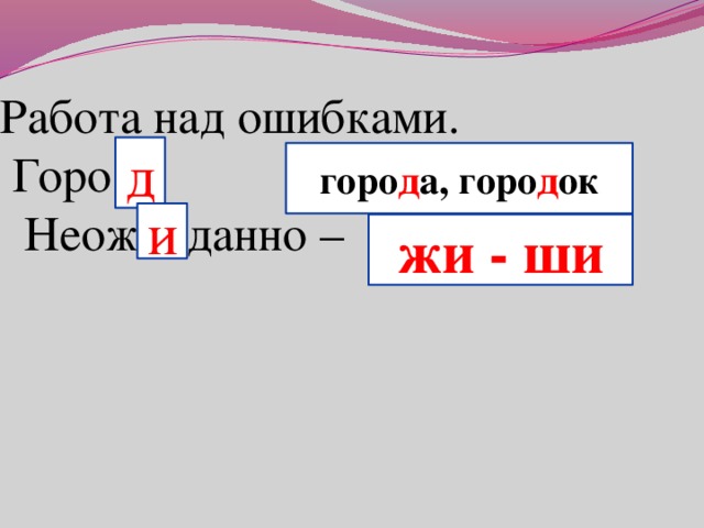 Работа над ошибками.  Горо  Неож.. данно –   д горо д а, горо д ок и жи - ши