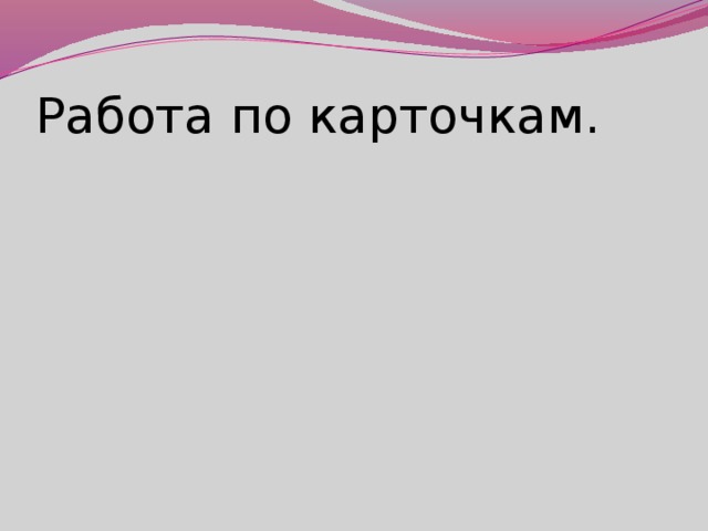 Работа по карточкам.