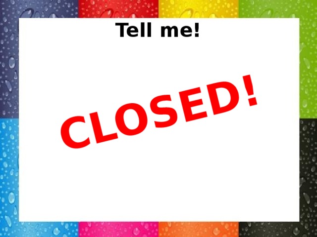 CLOSED! Tell me!