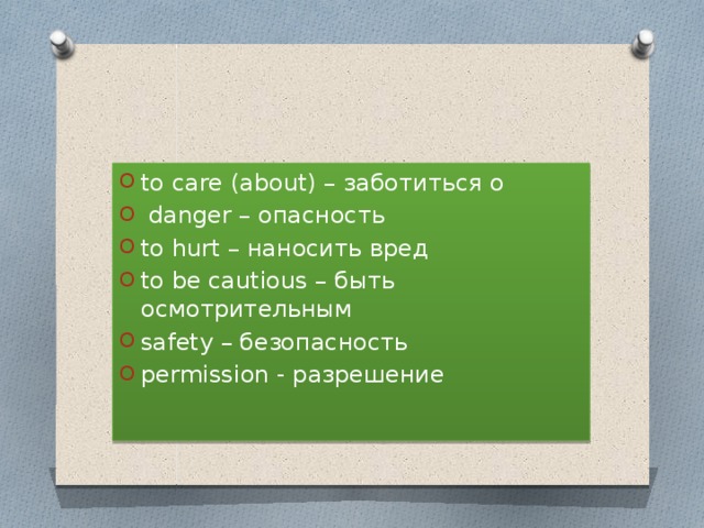 to care (about) – заботиться о  danger – опасность to hurt – наносить вред to be cautious – быть осмотрительным safety – безопасность permission - разрешение