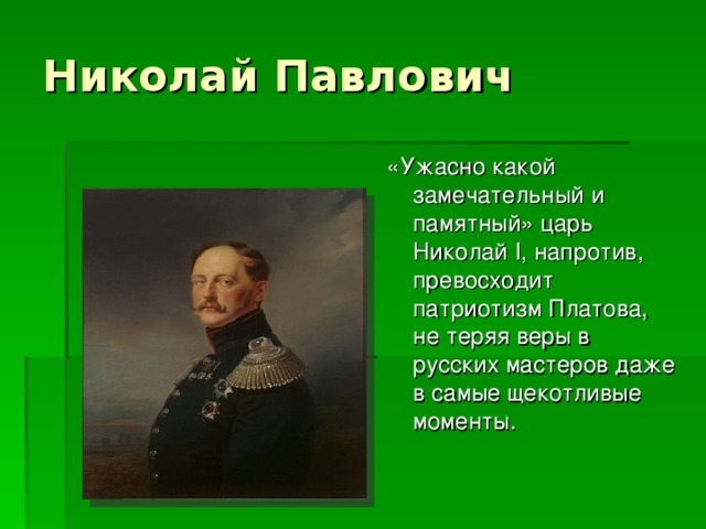 «Ужасно какой замечательный и памятный» царь Николай I , напротив, превосходит патриотизм Платова, не теряя веры в русских мастеров даже в самые щекотливые моменты.