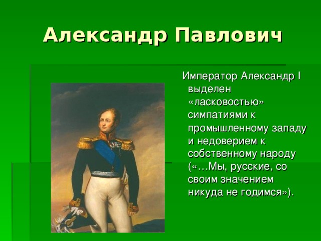 Император Александр I выделен «ласковостью» симпатиями к промышленному западу и недоверием к собственному народу («…Мы, русские, со своим значением никуда не годимся»).