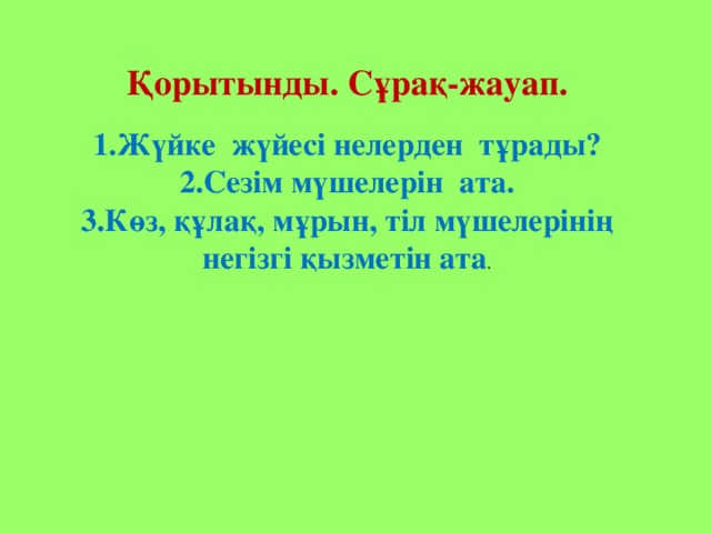 Қорытынды. Сұрақ-жауап. 1.Жүйке жүйесі нелерден тұрады? 2.Сезім мүшелерін ата. 3.Көз, құлақ, мұрын, тіл мүшелерінің негізгі қызметін ата .