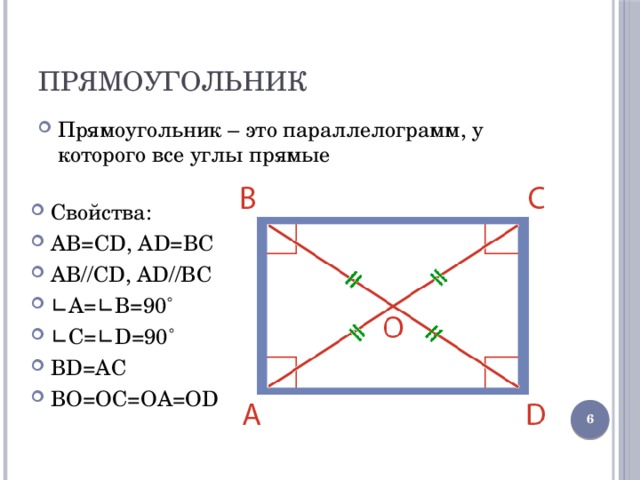 Прямоугольник Прямоугольник – это параллелограмм, у которого все углы прямые Свойства: AB=CD, AD=BC AB//CD, AD//BC ∟ A=∟B=90˚ ∟ C=∟D=90˚ ВD=АС ВО=ОС=ОА=ОD