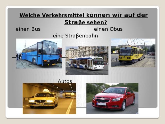 Welche Verkehrsmittel k ӧnnen wir auf der Stra βe sehen?  einen Bus einen Obus  eine Straβenbahn    Autos