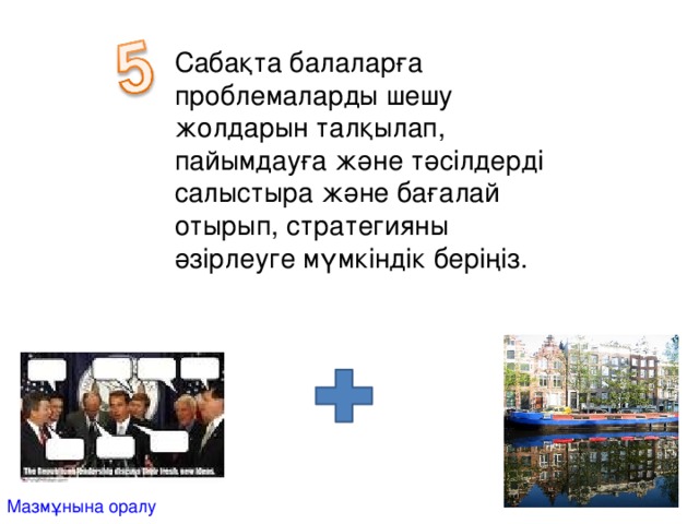 Сабақта балаларға проблемаларды шешу жолдарын талқылап, пайымдауға және тәсілдерді салыстыра және бағалай отырып, стратегияны әзірлеуге мүмкіндік беріңіз. Мазмұнына оралу