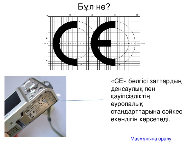 Бұл не? «CE» белгісі заттардың денсаулық пен қауіпсіздіктің еуропалық стандарттарына сәйкес екендігін көрсетеді. Мазмұнына оралу