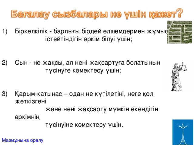 Біркелкілік - барлығы бірдей өлшемдермен жұмыс  істейтіндігін әркім білуі үшін; Сын - не жақсы, ал нені жақсартуға болатынын  түсінуге көмектесу үшін; Қарым-қатынас – одан не күтілетіні, неге қол жеткізгені